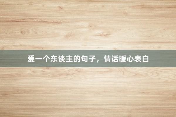 爱一个东谈主的句子,情话暖心表白