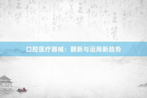 口腔医疗器械：翻新与运用新趋势